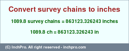 Result converting 1089.8 survey chains to inches = 863123.326243 inches