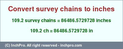 Result converting 109.2 survey chains to inches = 86486.5729728 inches