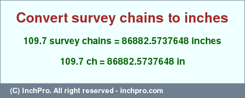 Result converting 109.7 survey chains to inches = 86882.5737648 inches