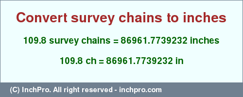 Result converting 109.8 survey chains to inches = 86961.7739232 inches