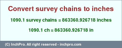 Result converting 1090.1 survey chains to inches = 863360.926718 inches