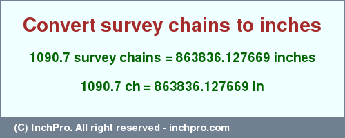 Result converting 1090.7 survey chains to inches = 863836.127669 inches