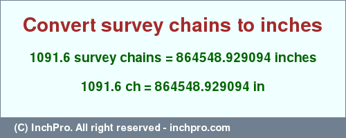 Result converting 1091.6 survey chains to inches = 864548.929094 inches