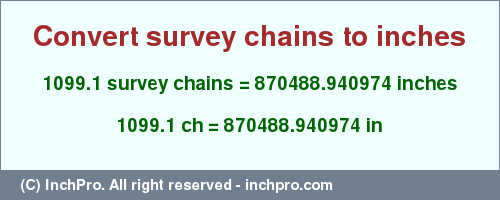 Result converting 1099.1 survey chains to inches = 870488.940974 inches