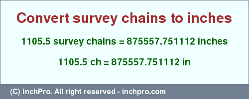 Result converting 1105.5 survey chains to inches = 875557.751112 inches