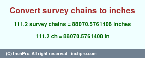 Result converting 111.2 survey chains to inches = 88070.5761408 inches