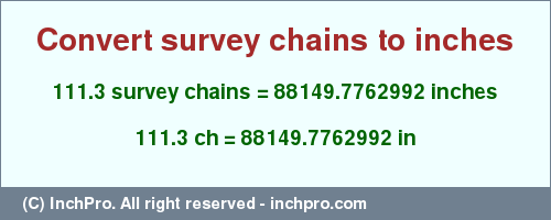 Result converting 111.3 survey chains to inches = 88149.7762992 inches