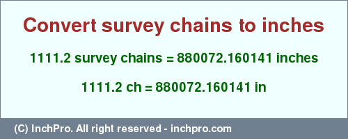 Result converting 1111.2 survey chains to inches = 880072.160141 inches