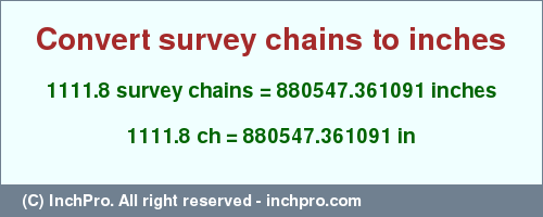 Result converting 1111.8 survey chains to inches = 880547.361091 inches