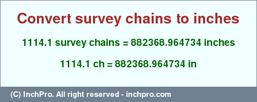 Result converting 1114.1 survey chains to inches = 882368.964734 inches
