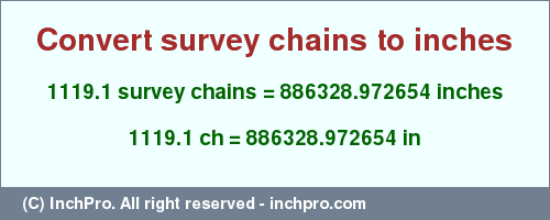 Result converting 1119.1 survey chains to inches = 886328.972654 inches
