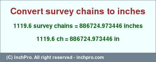 Result converting 1119.6 survey chains to inches = 886724.973446 inches