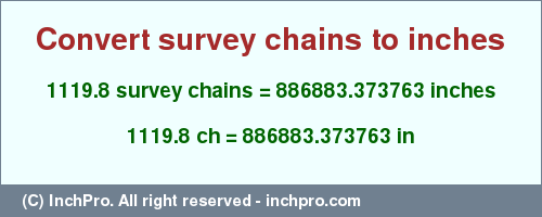 Result converting 1119.8 survey chains to inches = 886883.373763 inches