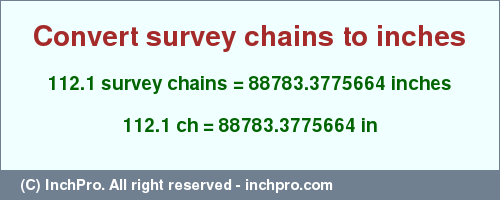 Result converting 112.1 survey chains to inches = 88783.3775664 inches