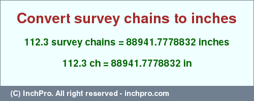 Result converting 112.3 survey chains to inches = 88941.7778832 inches