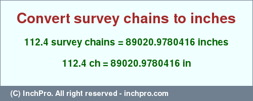 Result converting 112.4 survey chains to inches = 89020.9780416 inches