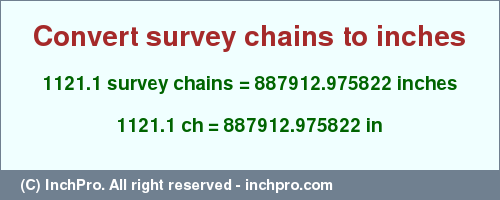 Result converting 1121.1 survey chains to inches = 887912.975822 inches