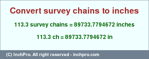 Result converting 113.3 survey chains to inches = 89733.7794672 inches