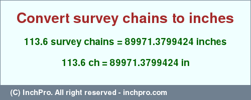 Result converting 113.6 survey chains to inches = 89971.3799424 inches