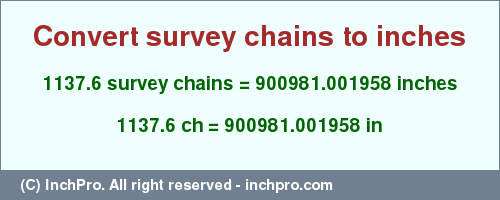 Result converting 1137.6 survey chains to inches = 900981.001958 inches