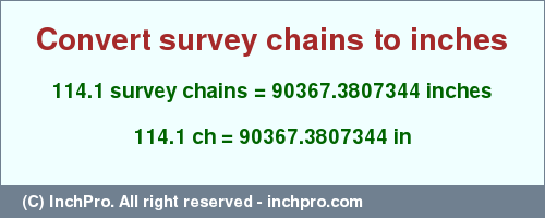 Result converting 114.1 survey chains to inches = 90367.3807344 inches