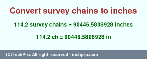 Result converting 114.2 survey chains to inches = 90446.5808928 inches