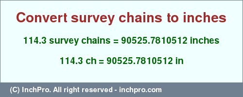 Result converting 114.3 survey chains to inches = 90525.7810512 inches