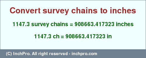 Result converting 1147.3 survey chains to inches = 908663.417323 inches