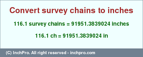 Result converting 116.1 survey chains to inches = 91951.3839024 inches