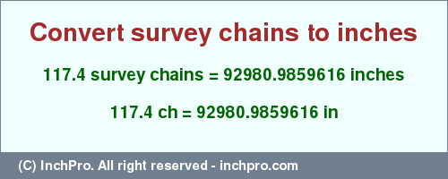 Result converting 117.4 survey chains to inches = 92980.9859616 inches