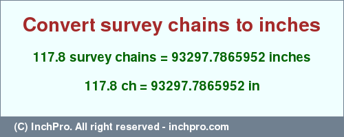 Result converting 117.8 survey chains to inches = 93297.7865952 inches