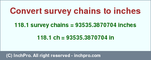 Result converting 118.1 survey chains to inches = 93535.3870704 inches