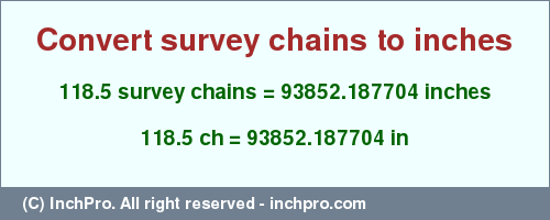Result converting 118.5 survey chains to inches = 93852.187704 inches