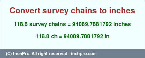 Result converting 118.8 survey chains to inches = 94089.7881792 inches