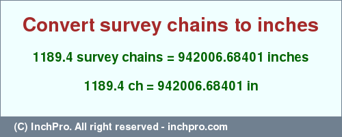 Result converting 1189.4 survey chains to inches = 942006.68401 inches