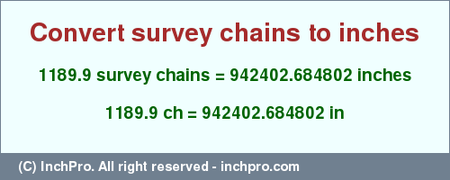 Result converting 1189.9 survey chains to inches = 942402.684802 inches