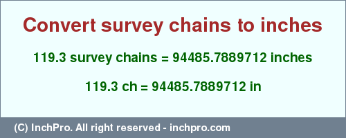 Result converting 119.3 survey chains to inches = 94485.7889712 inches