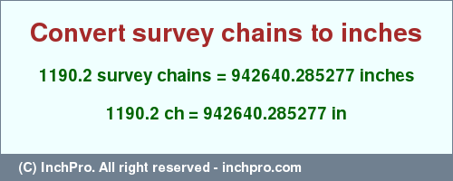 Result converting 1190.2 survey chains to inches = 942640.285277 inches