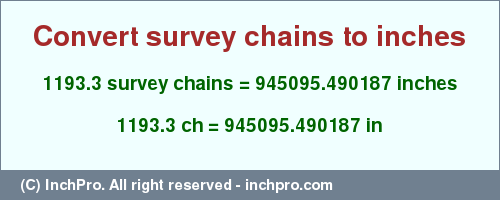 Result converting 1193.3 survey chains to inches = 945095.490187 inches