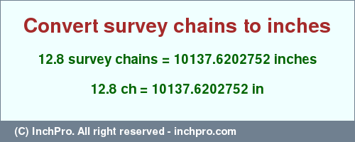 Result converting 12.8 survey chains to inches = 10137.6202752 inches