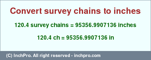 Result converting 120.4 survey chains to inches = 95356.9907136 inches