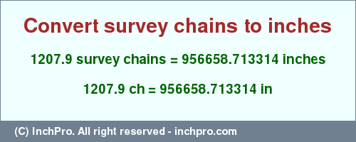 Result converting 1207.9 survey chains to inches = 956658.713314 inches