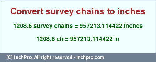 Result converting 1208.6 survey chains to inches = 957213.114422 inches