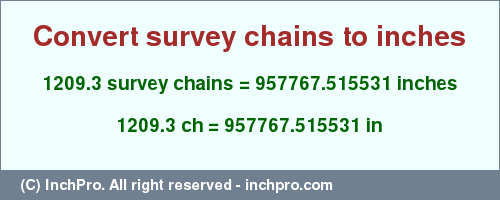Result converting 1209.3 survey chains to inches = 957767.515531 inches