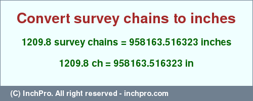 Result converting 1209.8 survey chains to inches = 958163.516323 inches