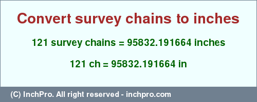 Result converting 121 survey chains to inches = 95832.191664 inches