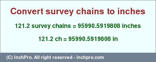 Result converting 121.2 survey chains to inches = 95990.5919808 inches