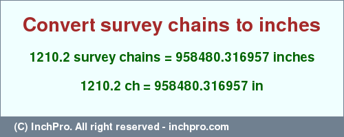 Result converting 1210.2 survey chains to inches = 958480.316957 inches