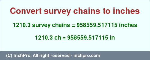 Result converting 1210.3 survey chains to inches = 958559.517115 inches