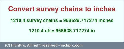 Result converting 1210.4 survey chains to inches = 958638.717274 inches